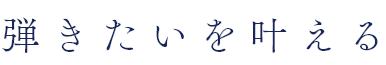 弾きたいを叶える