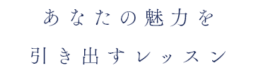 あなたの魅力を引き出すレッスン